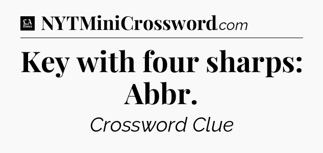Key with four sharps: Abbr - LA Times Crossword