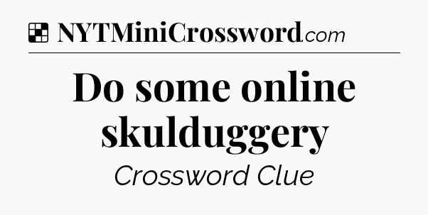 Solution: Do some online skulduggery - NYT Crossword
