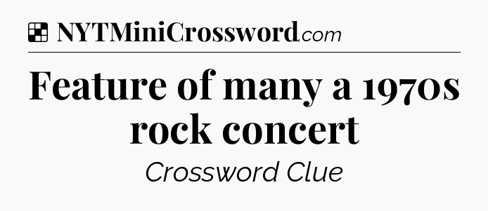 Solution: Feature of many a 1970s rock concert - NYT Crossword