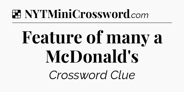 Solution: Feature of many a McDonald's - NYT Crossword