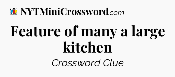 Feature of many a large kitchen Crossword Clue