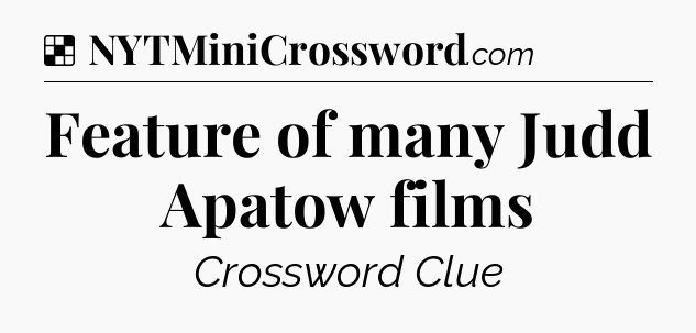 Solution: Feature of many Judd Apatow films - NYT Crossword