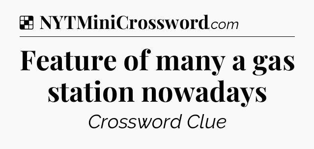 Solution: Feature of many a gas station nowadays - NYT Crossword