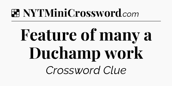 Solution: Feature of many a Duchamp work - NYT Crossword