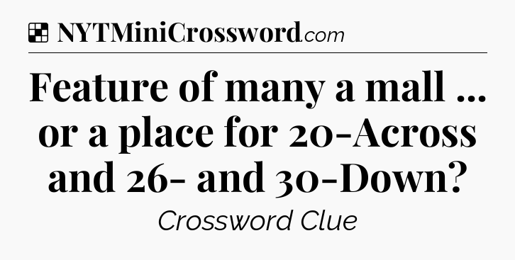 Solution: Feature of many a mall ... or a place for 20-Across and 26- and 30-Down - NYT Crossword