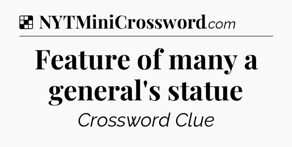 Solution: Feature of many a general's statue - NYT Crossword