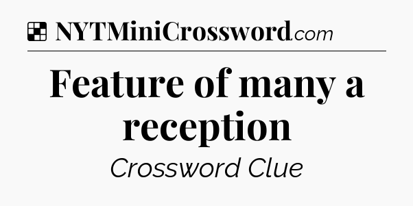 Solution: Feature of many a reception - NYT Crossword