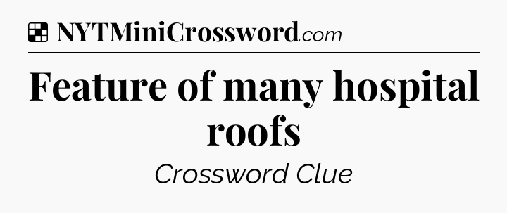 Solution: Feature of many hospital roofs - NYT Crossword