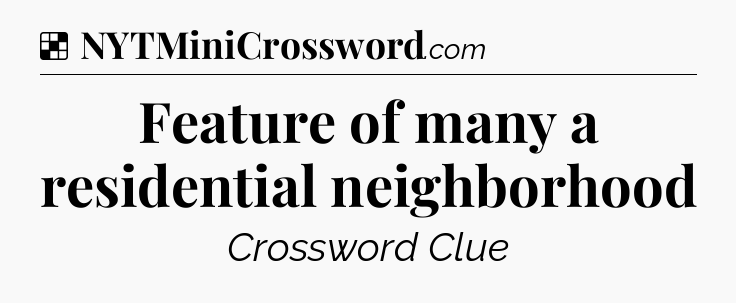 Solution: Feature of many a residential neighborhood - NYT Crossword