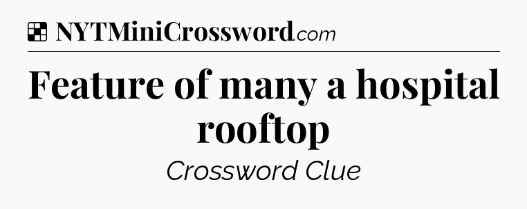 Solution: Feature of many a hospital rooftop - NYT Crossword
