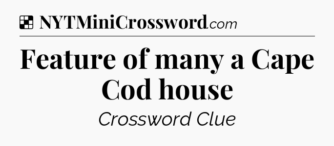Solution: Feature of many a Cape Cod house - NYT Crossword