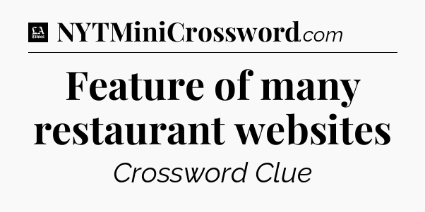 Feature of many restaurant websites - LA Times Crossword