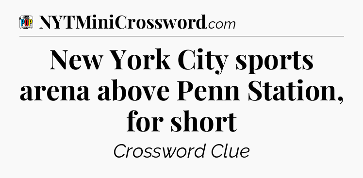 New York City sports arena above Penn Station, for short Crossword Clue