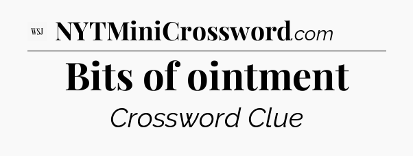 Bits of ointment - WSJ Crossword