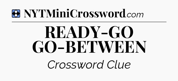 Solution: READY-GO GO-BETWEEN - NYT Mini Crossword