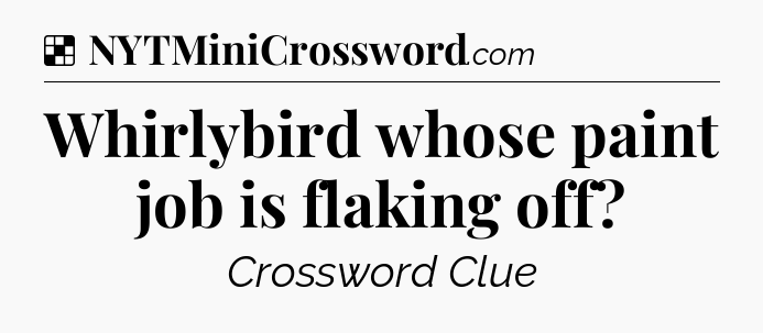 Solution: Whirlybird whose paint job is flaking off - NYT Crossword