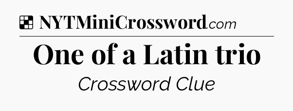 Solution: One of a Latin trio - NYT Crossword