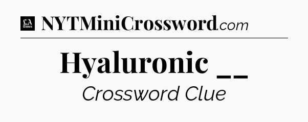 Hyaluronic __ - LA Times Crossword