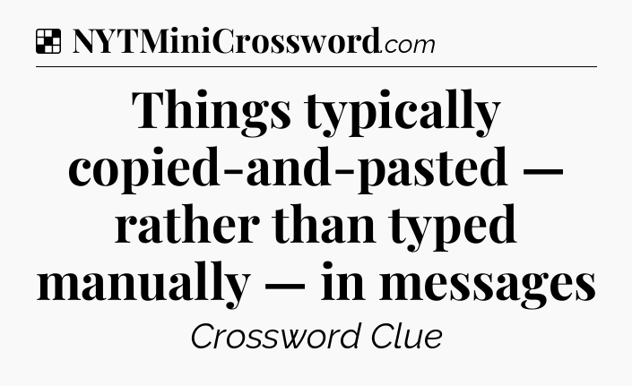 Solution: Things typically copied-and-pasted — rather than typed manually — in messages - NYT Crossword