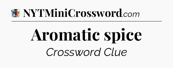 Aromatic spice Crossword Clue