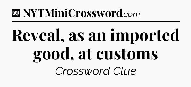 Reveal, as an imported good, at customs Crossword Clue
