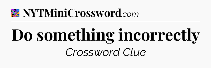 Do something incorrectly Crossword Clue