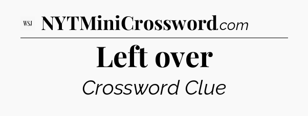 Left over - WSJ Crossword