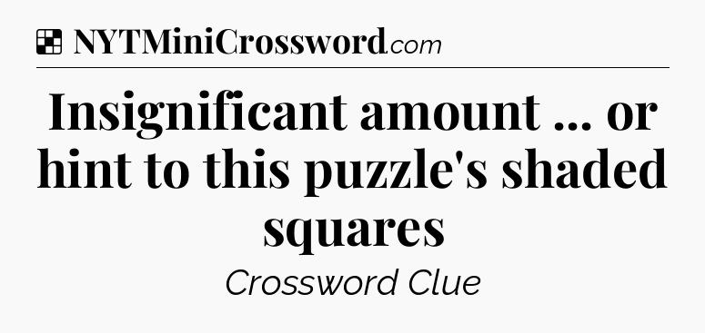 Solution: Insignificant amount ... or hint to this puzzle's shaded squares - NYT Crossword