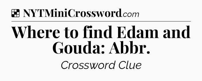 Solution: Where to find Edam and Gouda: Abbr - NYT Crossword