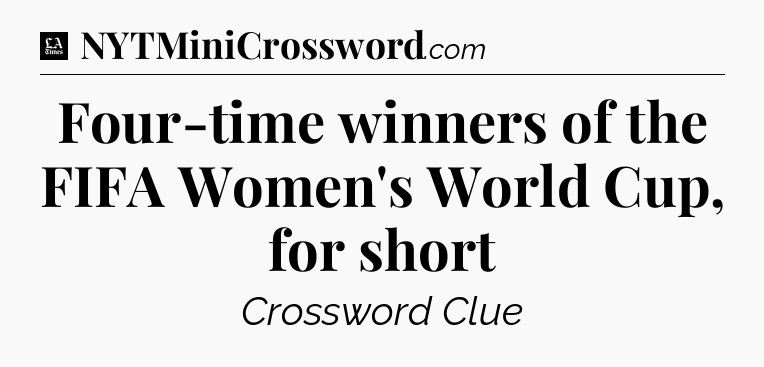 Four-time winners of the FIFA Women's World Cup, for short - LA Times Crossword