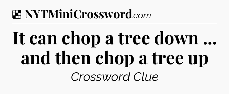 Solution: It can chop a tree down ... and then chop a tree up - NYT Crossword