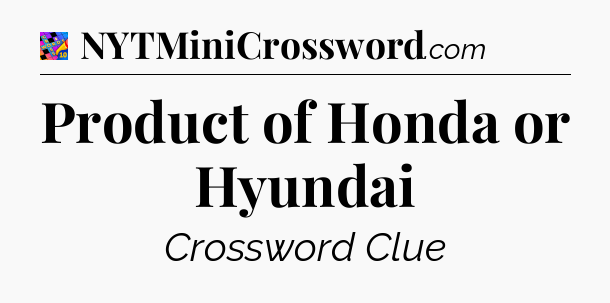 Product of Honda or Hyundai Crossword Clue