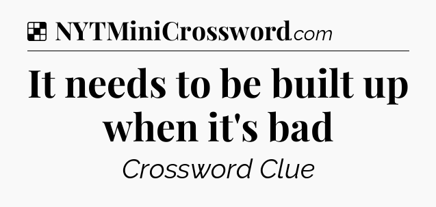 Solution: It needs to be built up when it's bad - NYT Crossword