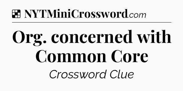 Solution: Org. concerned with Common Core - NYT Crossword