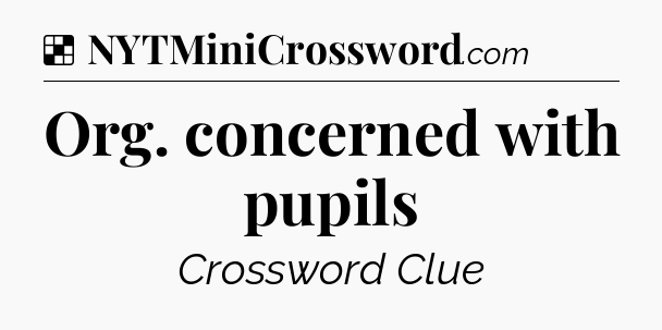 Solution: Org. concerned with pupils - NYT Crossword
