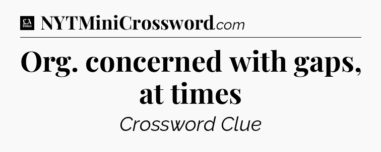 Org. concerned with gaps, at times - LA Times Crossword