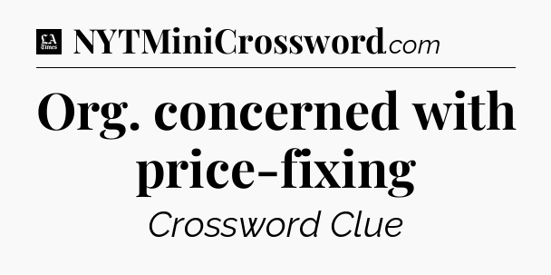 Org. concerned with price-fixing - LA Times Crossword