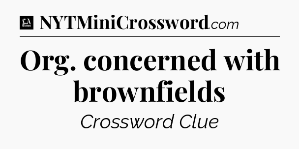 Org. concerned with brownfields - LA Times Crossword