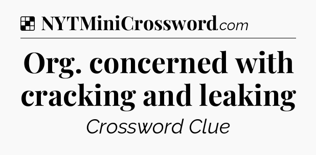 Solution: Org. concerned with cracking and leaking - NYT Crossword