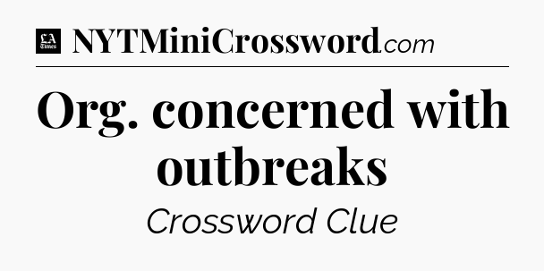 Org. concerned with outbreaks - LA Times Crossword