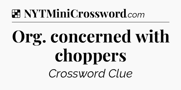 Solution: Org. concerned with choppers - NYT Crossword