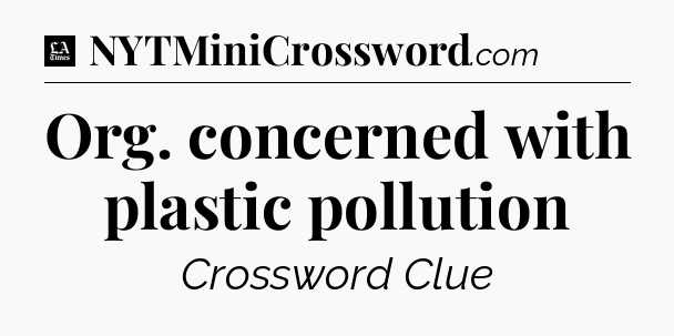 Org. concerned with plastic pollution - LA Times Crossword