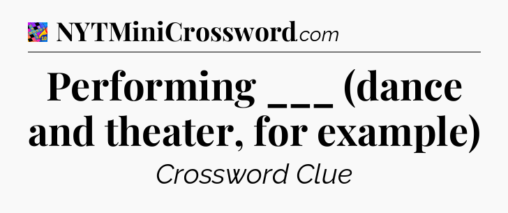 Performing ___ (dance and theater, for example) Crossword Clue