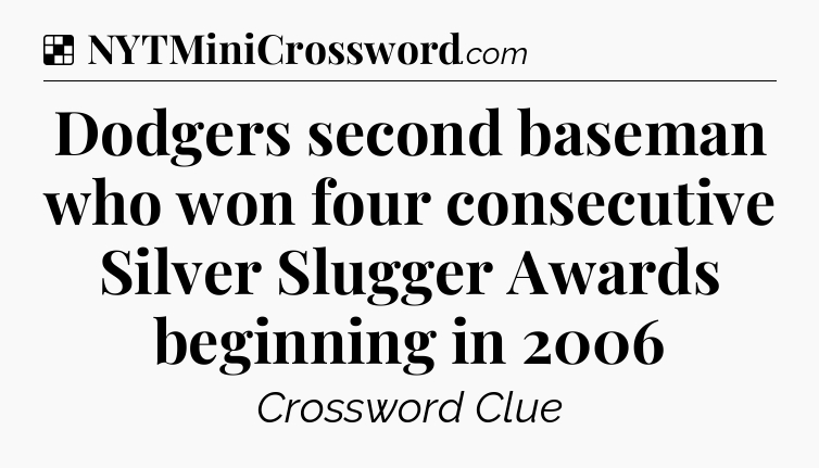 Solution: Dodgers second baseman who won four consecutive Silver Slugger Awards beginning in 2006 - NYT Crossword