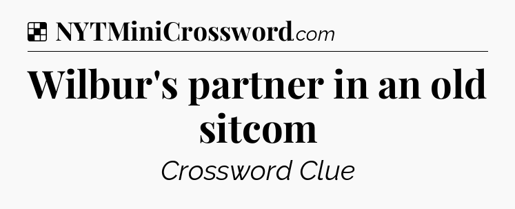 Solution: Wilbur's partner in an old sitcom - NYT Crossword