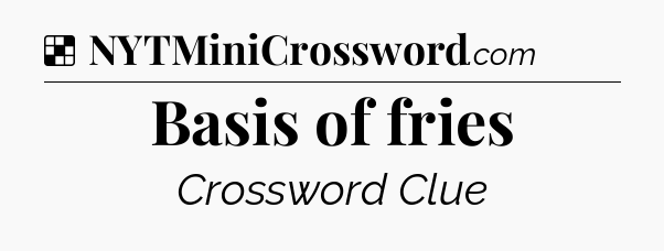 Solution: Basis of fries - NYT Crossword