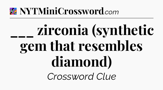 ___ zirconia (synthetic gem that resembles diamond) Crossword Clue