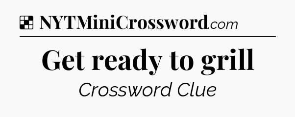 Solution: Get ready to grill - NYT Crossword
