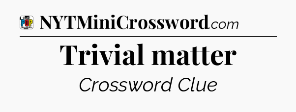Trivial matter Crossword Clue