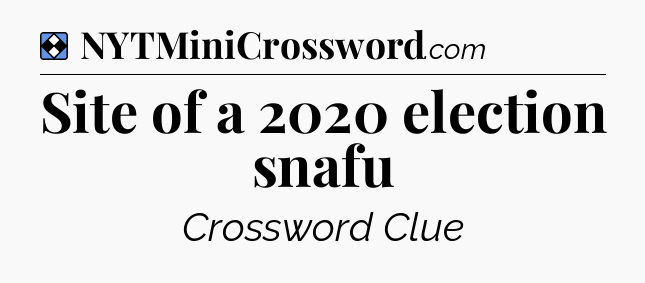 Solution: Site of a 2020 election snafu - NYT Mini Crossword